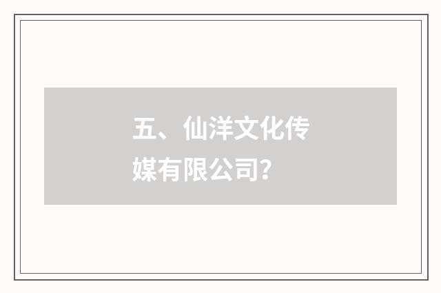 五、仙洋文化传媒有限公司？