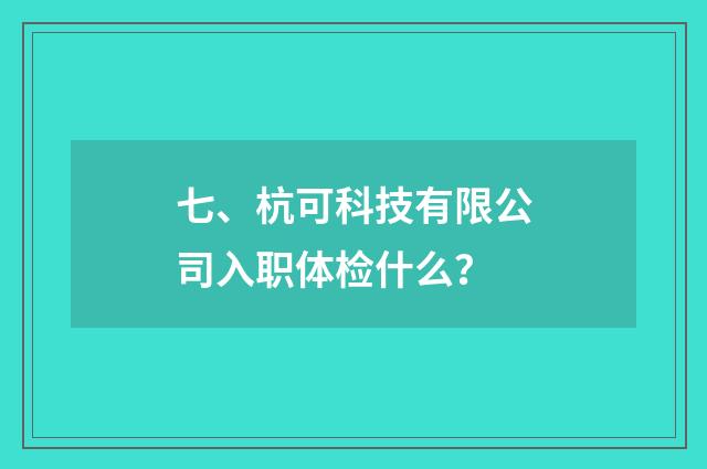 七、杭可科技有限公司入职体检什么？