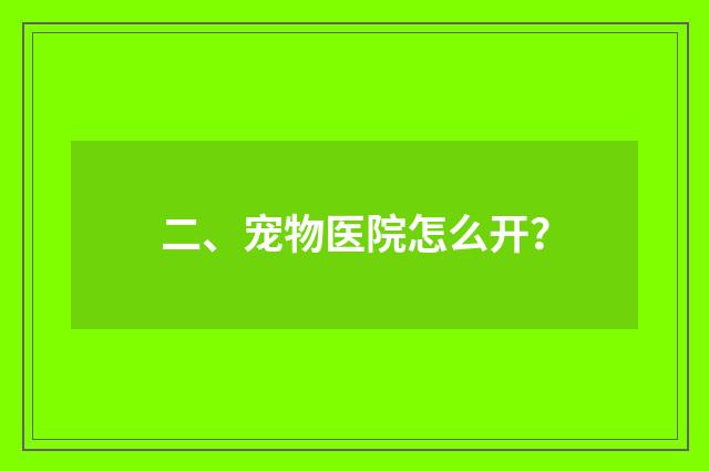 二、宠物医院怎么开？