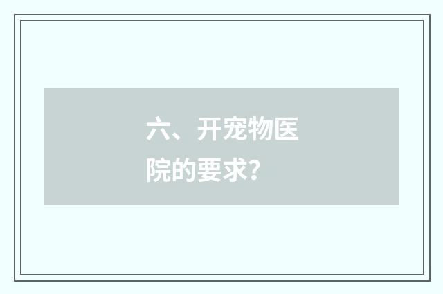 六、开宠物医院的要求?