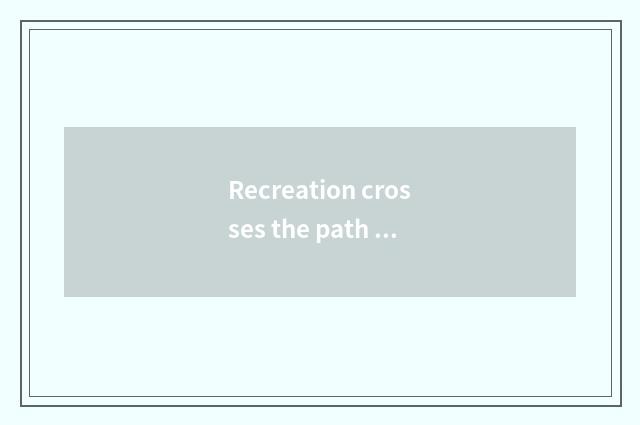 Recreation crosses the path of the bound
