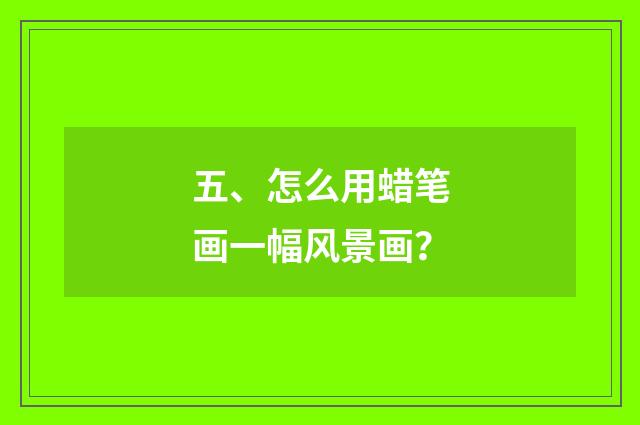 五、怎么用蜡笔画一幅风景画?