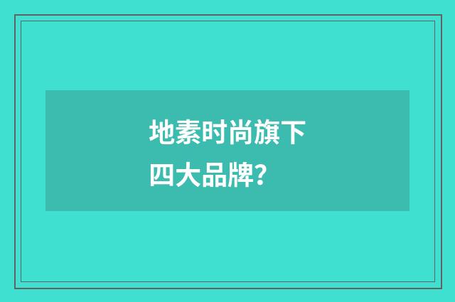 地素时尚旗下四大品牌?