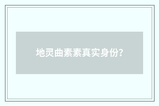 地灵曲素素真实身份？