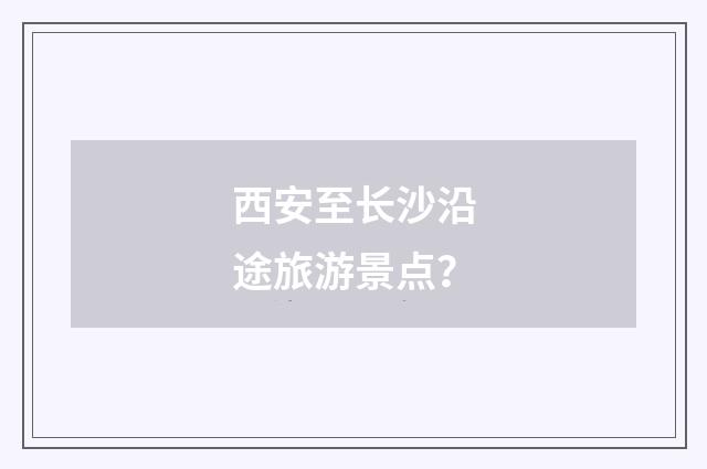 西安至长沙沿途旅游景点?