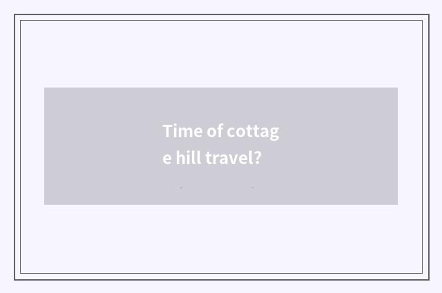 Time of cottage hill travel?