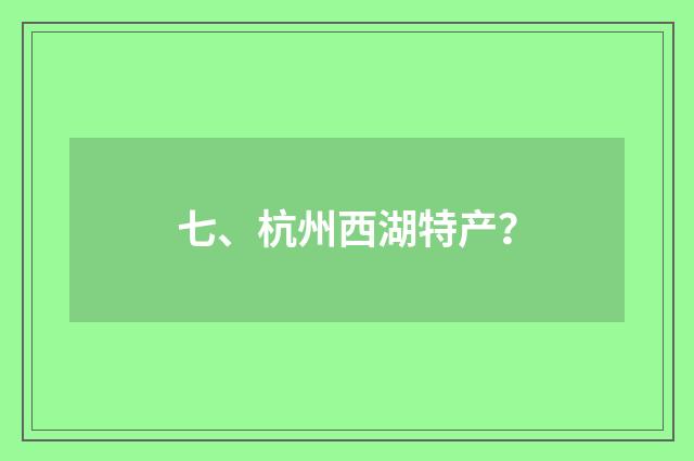 七、杭州西湖特产?