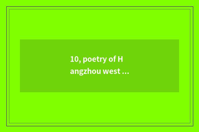 10, poetry of Hangzhou west lake?