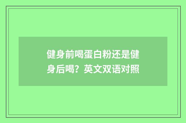 健身前喝蛋白粉还是健身后喝?英文双语对照