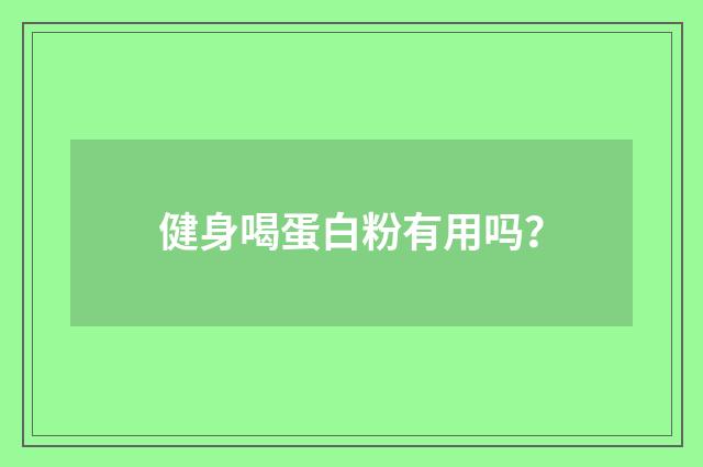 健身喝蛋白粉有用吗？