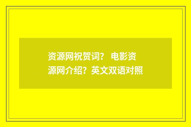 资源网祝贺词? 电影资源网介绍?英文双语对照