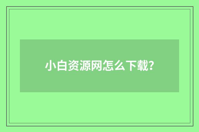 小白资源网怎么下载?
