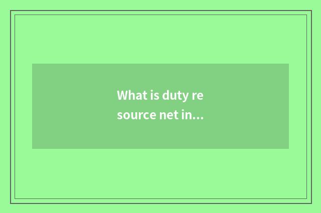What is duty resource net in?