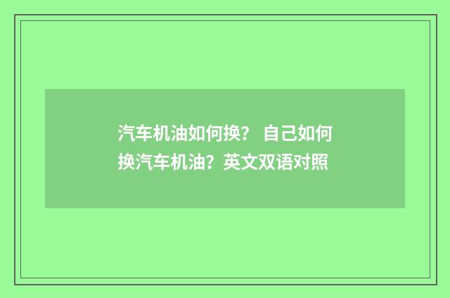 汽车机油如何换? 自己如何换汽车机油?英文双语对照