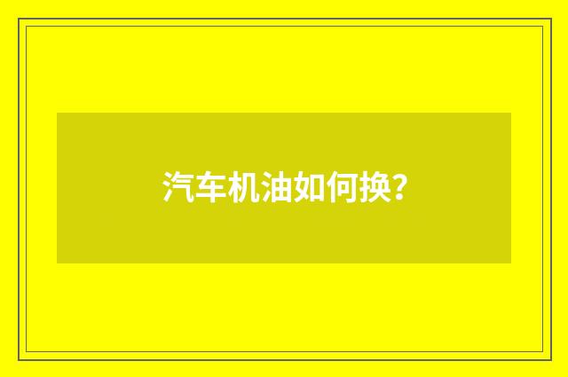 汽车机油如何换？