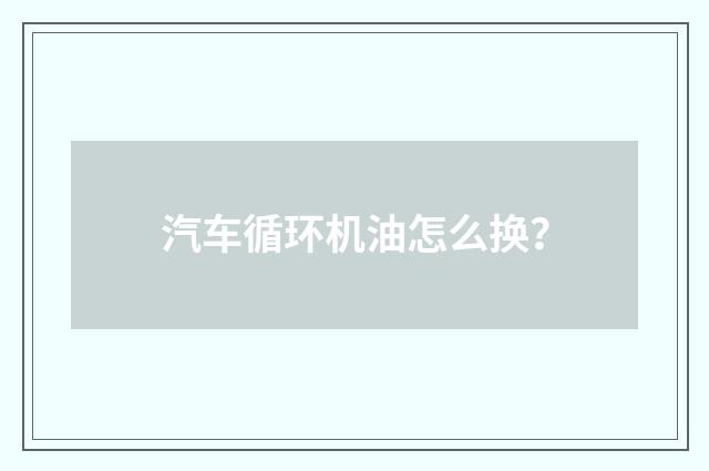 汽车循环机油怎么换?
