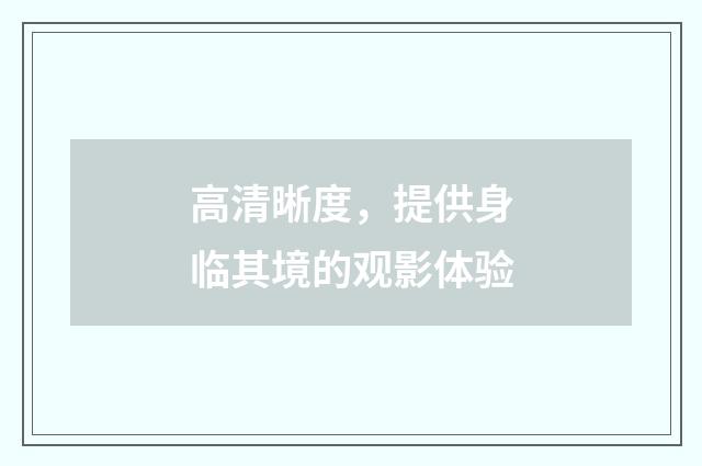 高清晰度,提供身临其境的观影体验