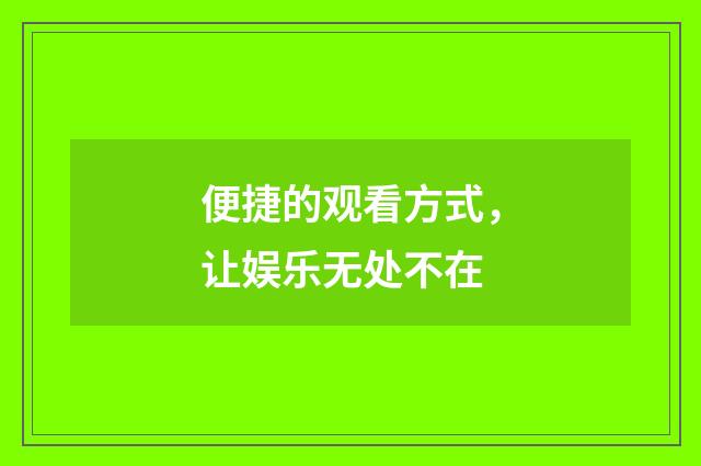 便捷的观看方式，让娱乐无处不在