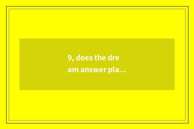 9, does the dream answer play of big Tang You to play a way?