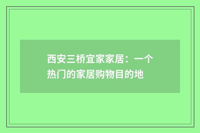 西安三桥宜家家居:一个热门的家居购物目的地