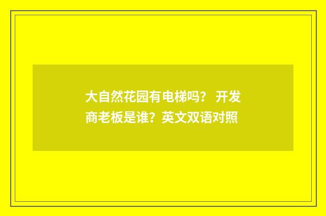 大自然花园有电梯吗? 开发商老板是谁?英文双语对照