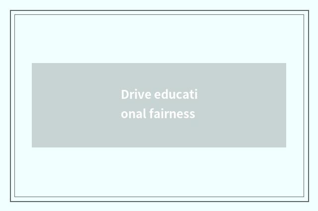 Drive educational fairness