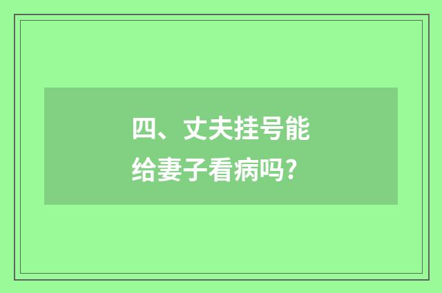 四、丈夫挂号能给妻子看病吗?