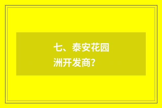 七、泰安花园洲开发商?