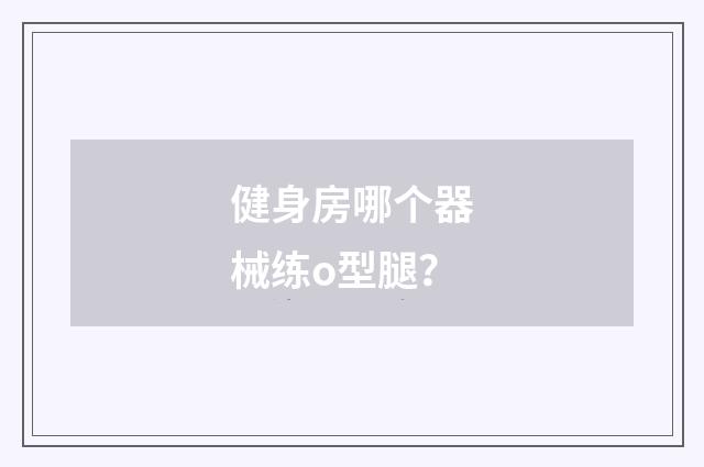 健身房哪个器械练o型腿？