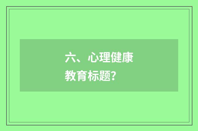 六、心理健康教育标题?