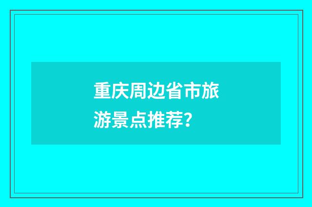 重庆周边省市旅游景点推荐？