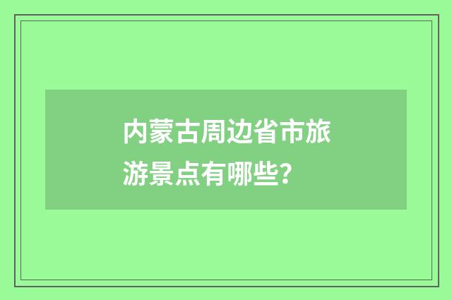 内蒙古周边省市旅游景点有哪些?