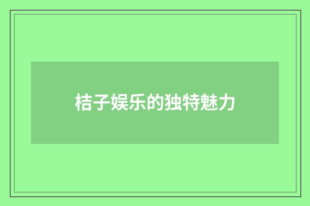 桔子娱乐的独特魅力