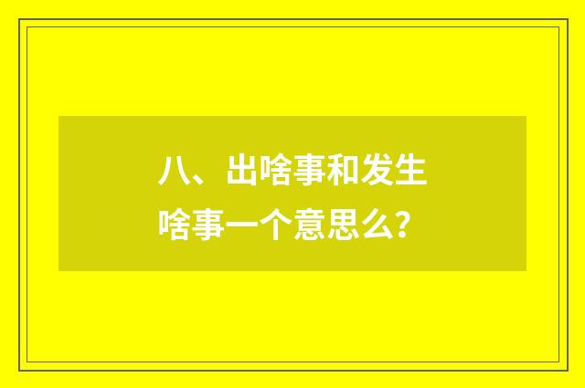 八、出啥事和发生啥事一个意思么?