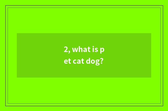 2, what is pet cat dog?