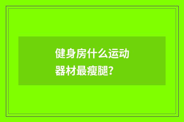 健身房什么运动器材最瘦腿？