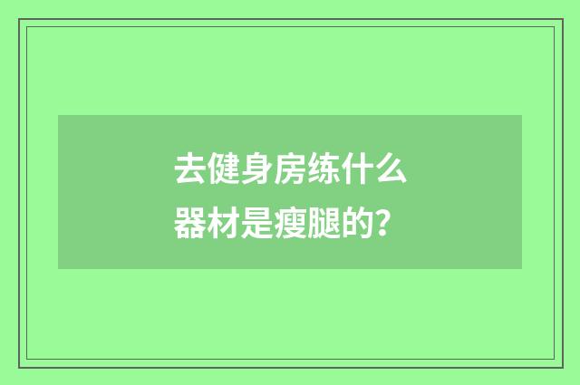 去健身房练什么器材是瘦腿的?