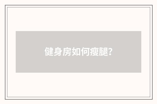 健身房如何瘦腿?
