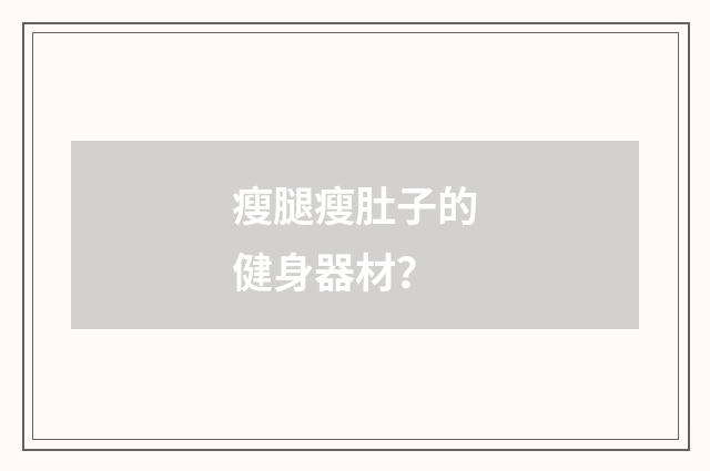 瘦腿瘦肚子的健身器材?