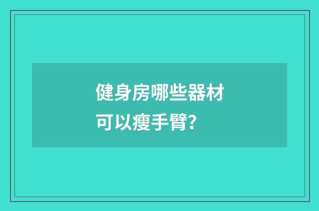 健身房哪些器材可以瘦手臂？
