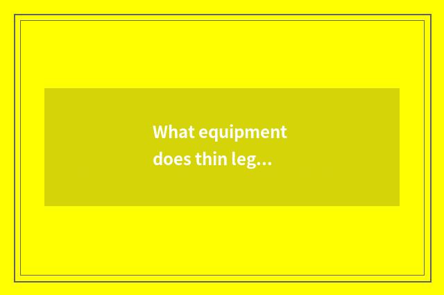 What equipment does thin leg thin buttock have?