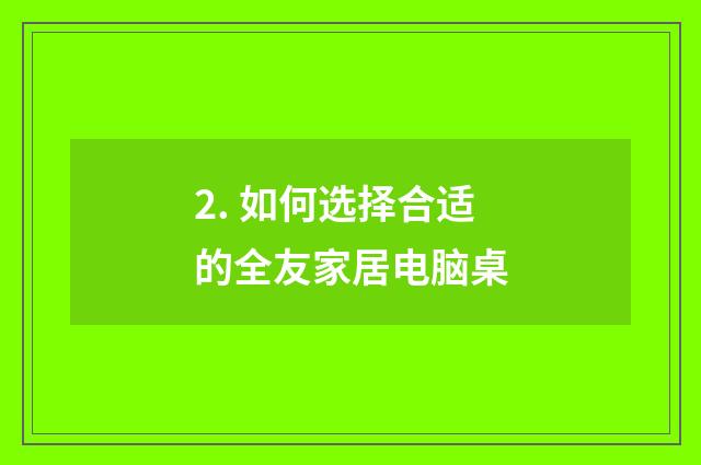 2. 如何选择合适的全友家居电脑桌