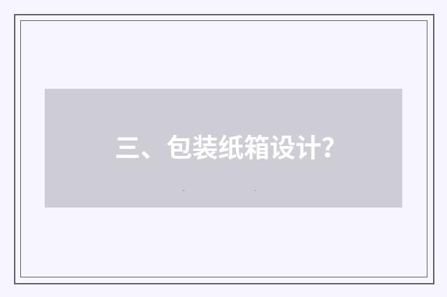 三、包装纸箱设计？