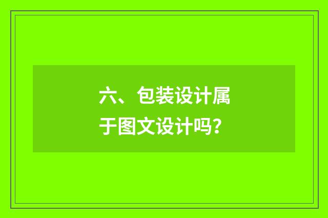 六、包装设计属于图文设计吗?