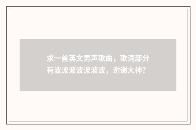 求一首英文男声歌曲，歌词部分有波波波波波波波，谢谢大神？