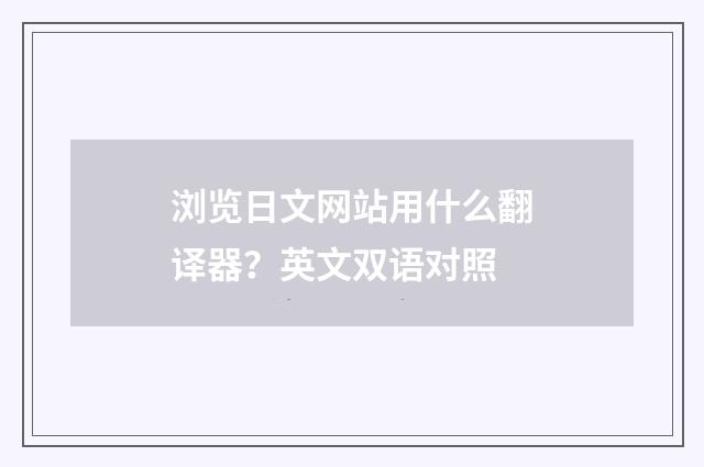 浏览日文网站用什么翻译器？英文双语对照