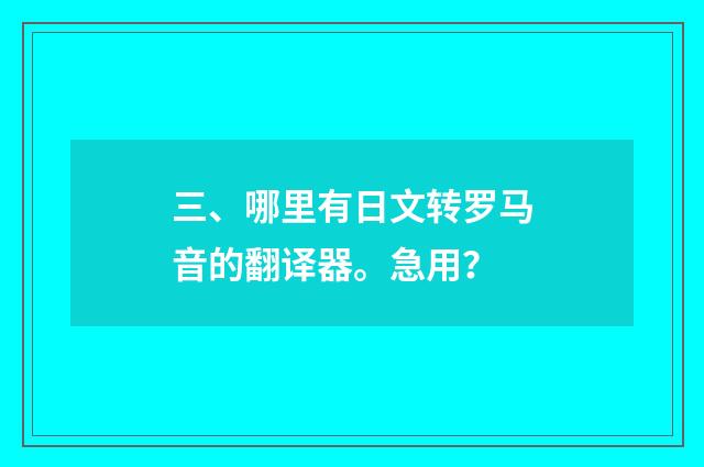 三、哪里有日文转罗马音的翻译器。急用？