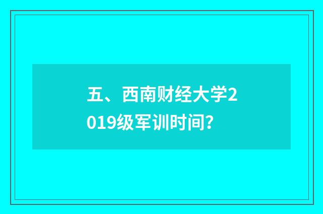 五、西南财经大学2019级军训时间？