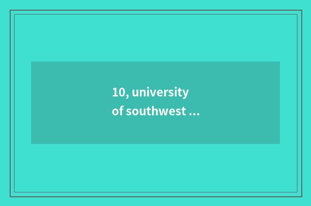10, university of southwest finance and economics 2021 one's deceased father gri