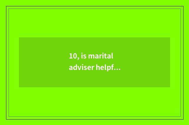 10, is marital adviser helpful?